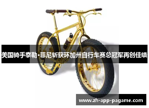 美国骑手泰勒·菲尼斩获环加州自行车赛总冠军再创佳绩