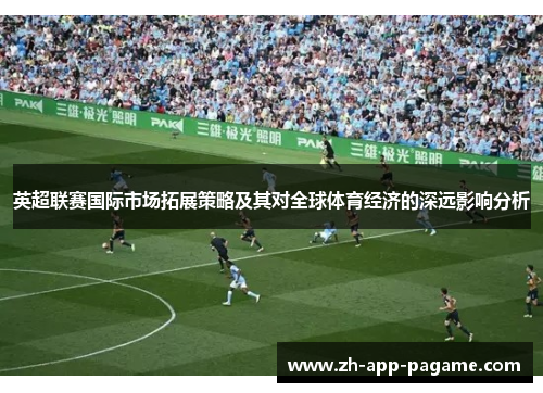 英超联赛国际市场拓展策略及其对全球体育经济的深远影响分析