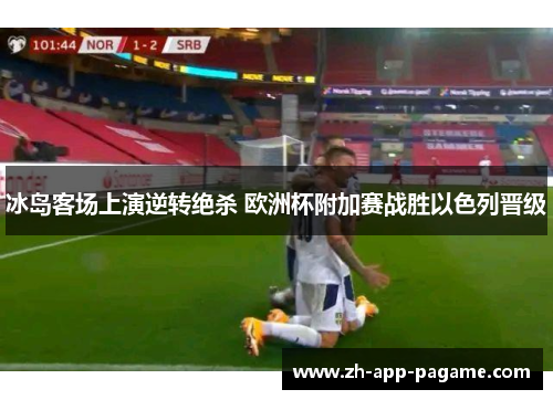 冰岛客场上演逆转绝杀 欧洲杯附加赛战胜以色列晋级