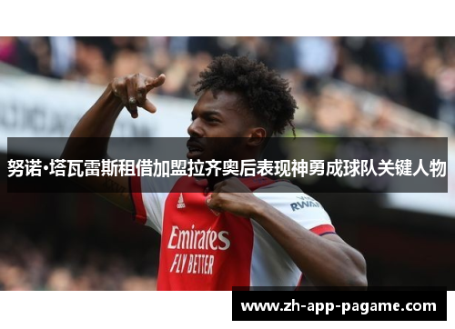 努诺·塔瓦雷斯租借加盟拉齐奥后表现神勇成球队关键人物