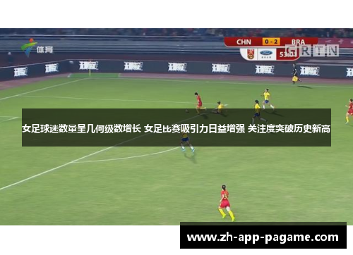 女足球迷数量呈几何级数增长 女足比赛吸引力日益增强 关注度突破历史新高