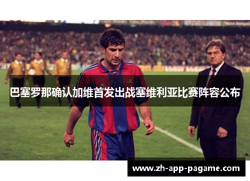 巴塞罗那确认加维首发出战塞维利亚比赛阵容公布