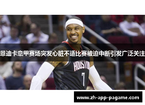 恩迪卡意甲赛场突发心脏不适比赛被迫中断引发广泛关注