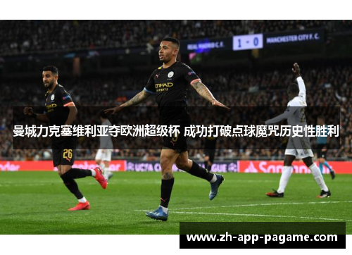 曼城力克塞维利亚夺欧洲超级杯 成功打破点球魔咒历史性胜利