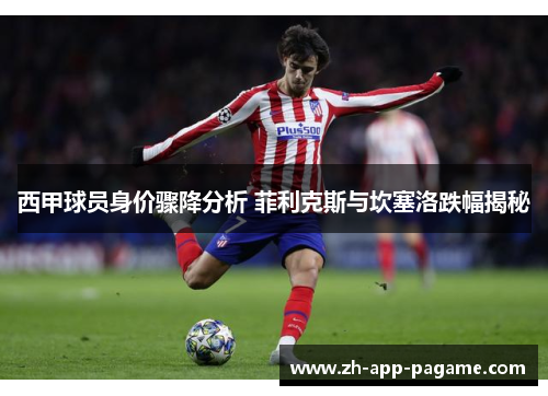 西甲球员身价骤降分析 菲利克斯与坎塞洛跌幅揭秘