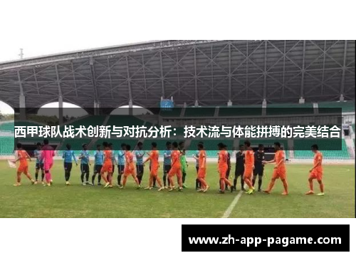 西甲球队战术创新与对抗分析：技术流与体能拼搏的完美结合