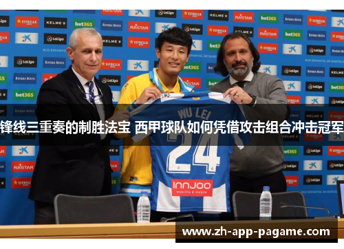 锋线三重奏的制胜法宝 西甲球队如何凭借攻击组合冲击冠军