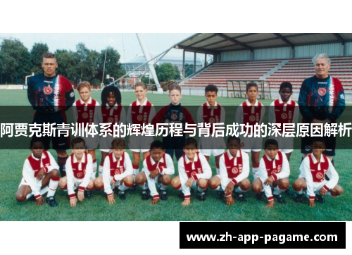 阿贾克斯青训体系的辉煌历程与背后成功的深层原因解析