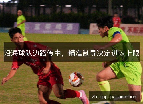 沿海球队边路传中,精准制导决定进攻上限 沿海球队边路传中,精准制导决定进攻上限